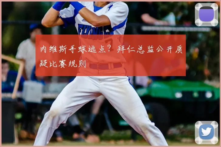 内维斯手球逃点？拜仁总监公开质疑比赛规则
