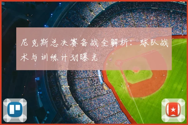 尼克斯总决赛备战全解析：球队战术与训练计划曝光