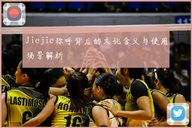 Jiejie称呼背后的文化含义与使用场景解析