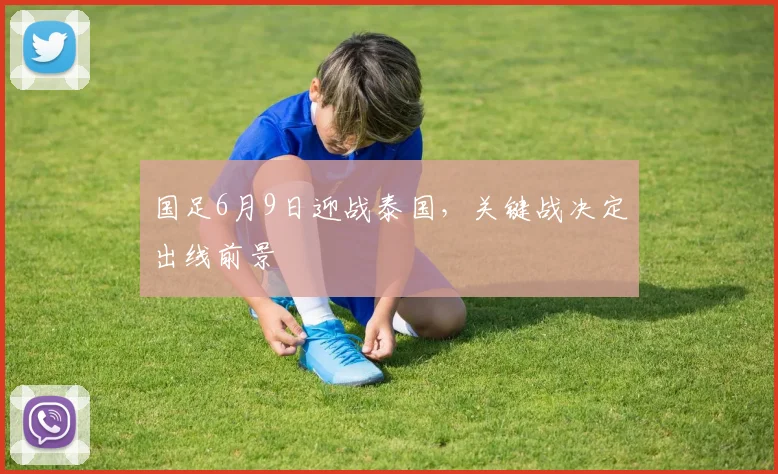 国足6月9日迎战泰国,关键战决定出线前景