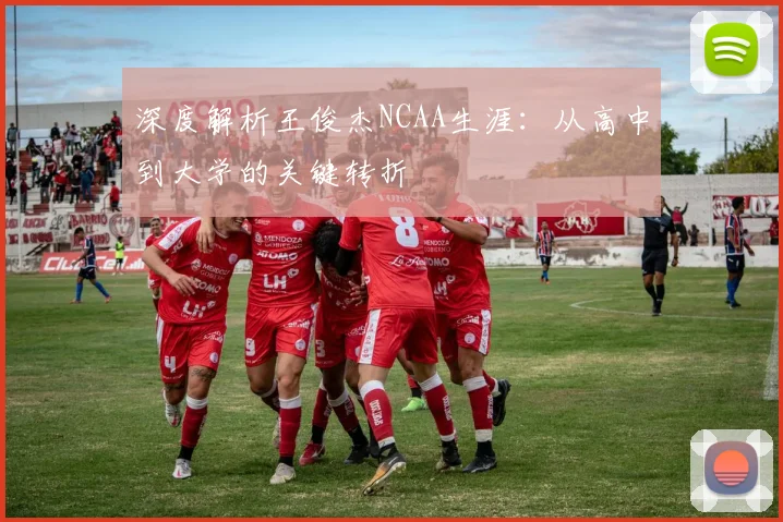 深度解析王俊杰NCAA生涯：从高中到大学的关键转折