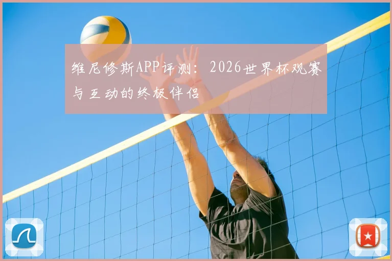 维尼修斯APP评测：2026世界杯观赛与互动的终极伴侣