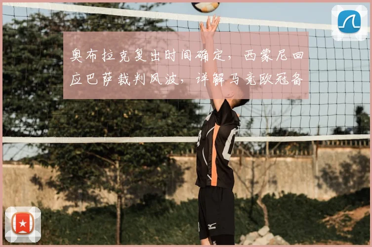 奥布拉克复出时间确定，西蒙尼回应巴萨裁判风波，详解马竞欧冠备战