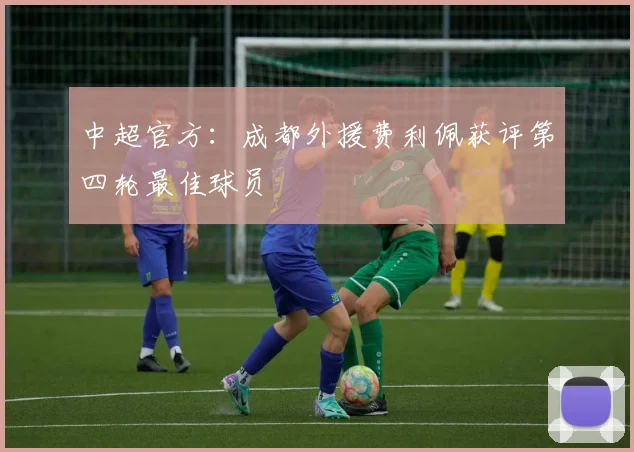中超官方：成都外援费利佩获评第四轮最佳球员