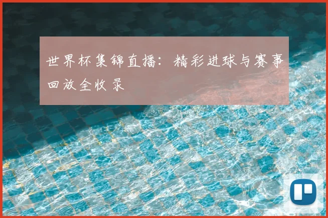 世界杯集锦直播：精彩进球与赛事回放全收录