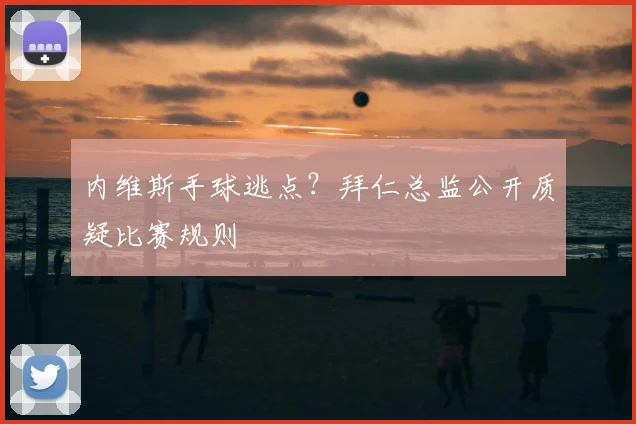 内维斯手球逃点？拜仁总监公开质疑比赛规则