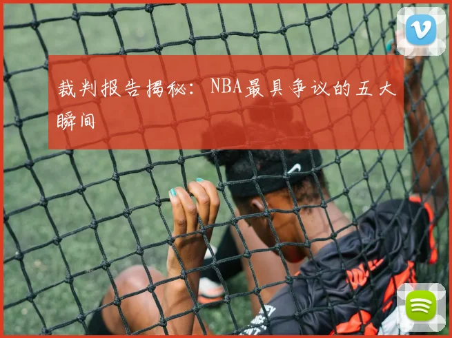 裁判报告揭秘：NBA最具争议的五大瞬间