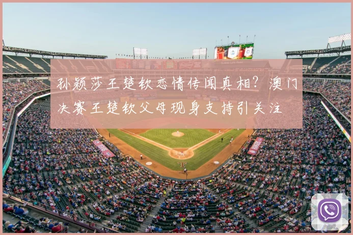 孙颖莎王楚钦恋情传闻真相？澳门决赛王楚钦父母现身支持引关注