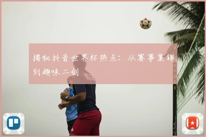 揭秘抖音世界杯热点：从赛事集锦到趣味二创