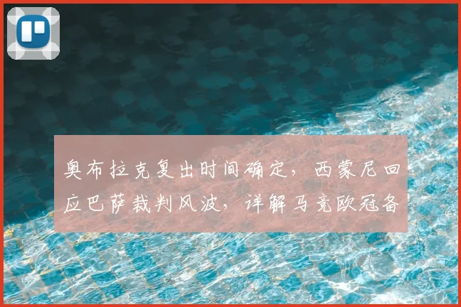 奥布拉克复出时间确定，西蒙尼回应巴萨裁判风波，详解马竞欧冠备战