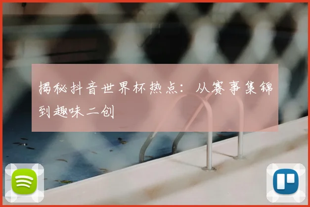 揭秘抖音世界杯热点：从赛事集锦到趣味二创