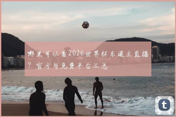哪里可以看2026世界杯东道主直播？官方与免费平台汇总