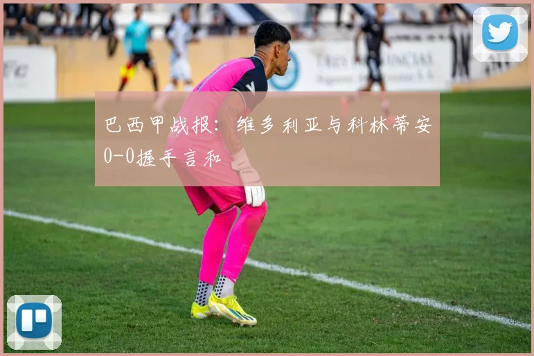 巴西甲战报：维多利亚与科林蒂安0-0握手言和