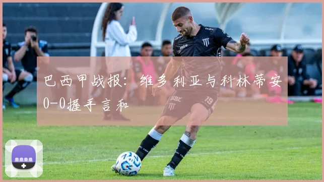 巴西甲战报：维多利亚与科林蒂安0-0握手言和