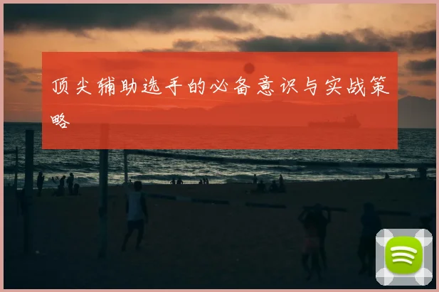 顶尖辅助选手的必备意识与实战策略