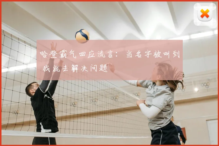 哈登霸气回应流言：当名字被叫到 我就去解决问题