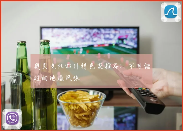 奥贝克帕四川特色菜推荐：不可错过的地道风味